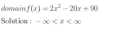 The domain of f(x)=2x^2-20x+90 is -infinity <x<infinity